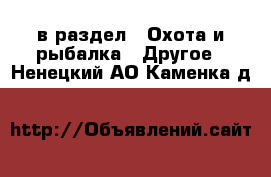  в раздел : Охота и рыбалка » Другое . Ненецкий АО,Каменка д.